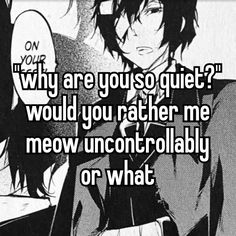 an anime character with the caption why are you so quiet? would you rather be meow uncontrollably or what?