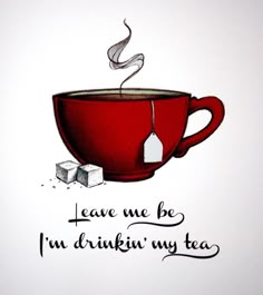 a drawing of a red coffee cup with tea in it and the words leave me be i'm drinking my tea