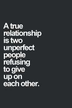 a true relationship is two imperfects perfect people refuse to give up on each other