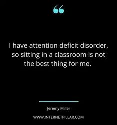 a quote from jerry miller that says i have attention defect disorder, so sitting in a classroom is not the best thing for me