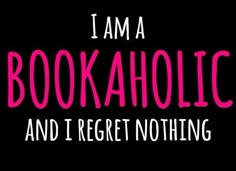 i am a bookaholic and i regret nothing