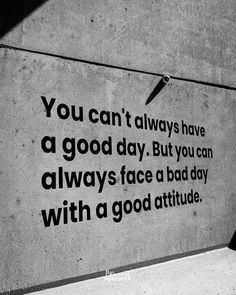 a black and white photo with a quote on the side of a building that says you can't always have a good day but you can always face a bad day with a bad day with a good attitude