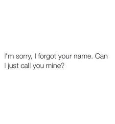 the text reads i'm sorry, forgot your name can i just call you mine?