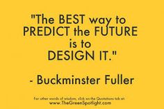 the best way to predict the future is to design it - buckinster fuller