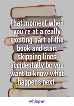 books stacked on top of each other with the words that moment when you're at a really exciting part of the book and start skipping lines accidentally