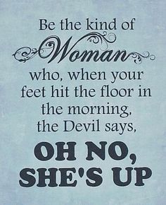 a sign that says, be the kind of woman who, when your feet hit the floor in the morning, the devil says, she's up