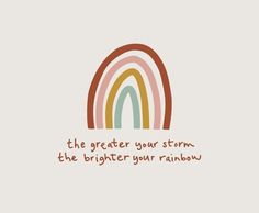 a rainbow with the words'the greater your storm, the brighter your rainbow '