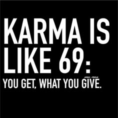 a black and white poster with the words karma is like 69 you get, what you give