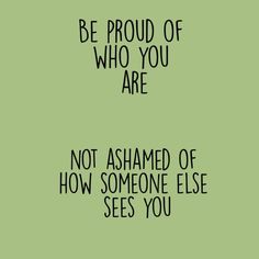 a green background with black text that says be proud of who you are not ashamed of how someone else sees you