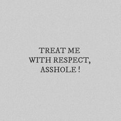 the words treat me with respect, ashole