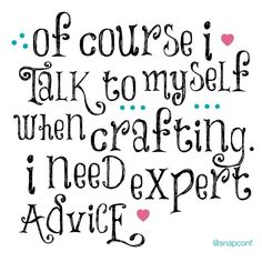 a handwritten quote that reads, if course i talk to my self when crafting i need expert advice