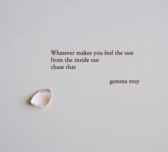 an image of a quote written on paper with a seashell in the foreground that reads, whatever makes you feel the sun from the inside out chase that germa troy