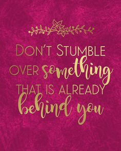 a pink background with gold lettering that says don't stumble over something that is already behind you