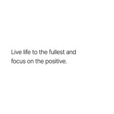 a white background with the words live life to the fullest and focus on the positive