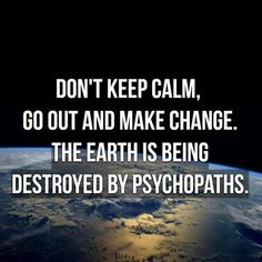 an image of the earth from space with a quote on it that reads, don't keep calm, go out and make change the earth is being destroyed by psychpaths