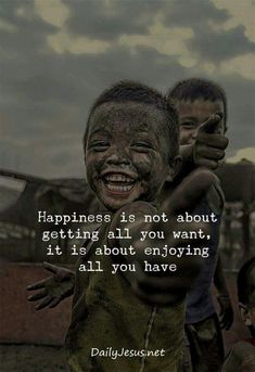 two boys with their faces covered in mud and the words happiness is not about getting all you want, it is about enjoying all you have