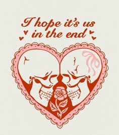 two skulls in a heart with the words hope it's us in the end