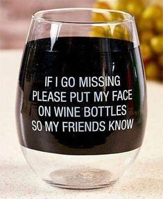 a wine glass that says if i go missing please put my face on wine bottles so my friends know