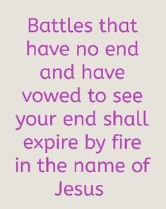 a quote that reads battles that have no end and have won to see your end shall expire by fire in the name of jesus