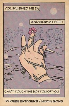 a poster with an image of a hand holding a flower and the words you pushed me in and now my feet can't touch the bottom of you