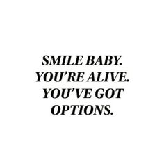 the words smile baby you're alive, you've got options