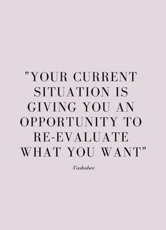 a quote that says, your current situation is giving you an opportunity to re - evaitate what you want