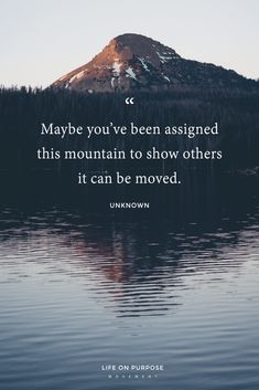 a mountain with the quote maybe you've been assigned this mountain to show others it can be moved