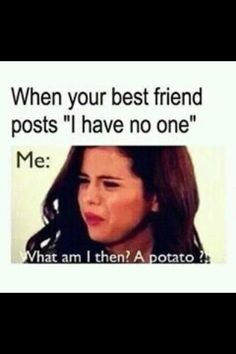 a woman with her mouth open and the caption says, when your best friend posts i have no one me what am i then? a potato?