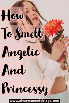 a woman holding flowers with the words how to smell angelic and princessy