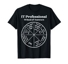 PRICES MAY VARY. Grab this funny IT Professional Wheel Of Answers T-Shirt for your programmer nerd dad, mom, husband, brother, friend or relative! It's the perfect geek gift idea & present for birthday, father's day, mother's day or christmas! This IT Professional Wheel Of Answers T-Shirt is perfect for IT professionals, coders, computer engineers, software developers & tech support men & women who will proudly wear this information technology, coding, programming, cybersecurity tee Lightweight, Baseball Shirts For Moms, Present For Birthday, Guy Gifts, It Professional, Nerd Gifts, Geek Gifts, Tech Support, Information Technology, Funny Shirt