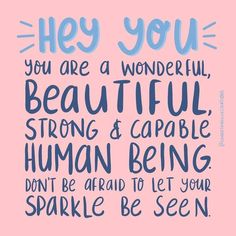 a pink background with blue lettering that says, hey you are wonderful beautiful strong & capable human being don't be afraid to let your sparkle be seen