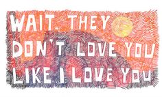 a drawing that says, wait they don't love you like i love you