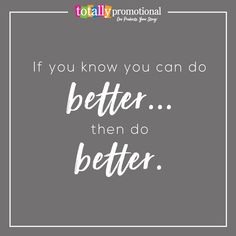 a quote that says if you know you can do better then do better on it