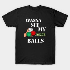 a black t - shirt with the words wanna see my bocce balls on it