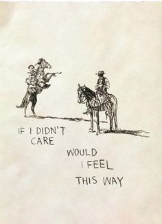 a drawing of two people on horses with the caption if i didn't care would i feel this way