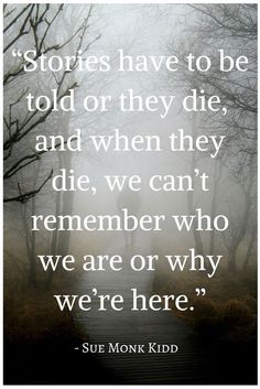 a quote with the words stories have to be told on they die and when they die, we can't remember who we are or why we were here