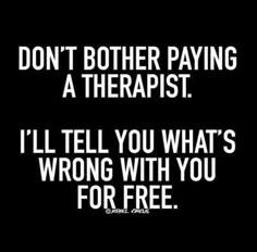 a black and white photo with the words don't other paying a therapist i'll tell you what's wrong with you for free