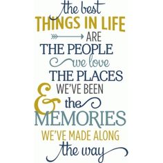 the best things in life are the people we love, the places we've been and the memories we've made along the way