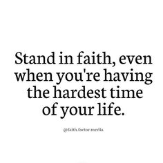 a quote that says stand in faith even when you're having the hardest time of your life