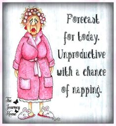 a drawing of a woman in a pink robe with an expression on her face that reads, forecast for today, unprodutively, with a chance of napping