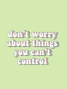 the words don't worry about things you can't control on a green background