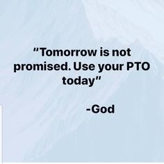 a quote on the topic of tomorrow is not promised use your pto today - god