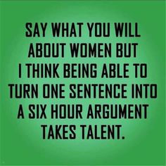 a green background with the words say what you will about women but i think being able to turn one sentence into a six hour argument takes talent