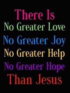 there is no greater love, no greater joy, no greater help, no greater hope than jesus