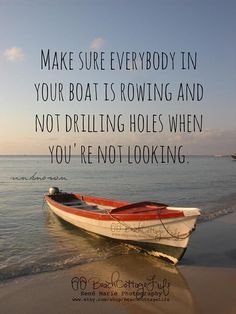 a boat sitting on top of a beach next to the ocean with a quote about how to make sure everybody in your boat is rowing and not drilling holes when you're not looking