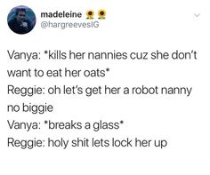 a tweet with the caption that reads, vanya kills her nannies cuz she don't want to eat her oats reggie oh let's get her a robot