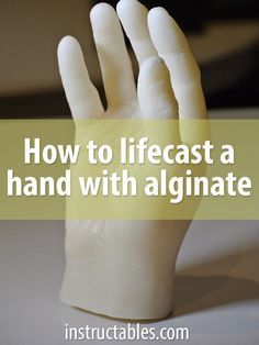 a plastic hand with the words how to lifecast a hand with alginate