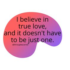 a quote that says i believe in true love and it doesn't have to be just one