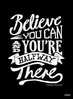 a black and white poster with the words believe you can be if you're halfway there