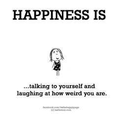 a black and white poster with the words happiness is talking to yourself and laughing at how weird you are